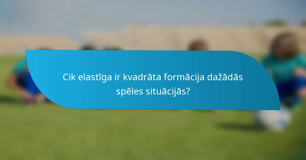 Cik elastīga ir kvadrāta formācija dažādās spēles situācijās?