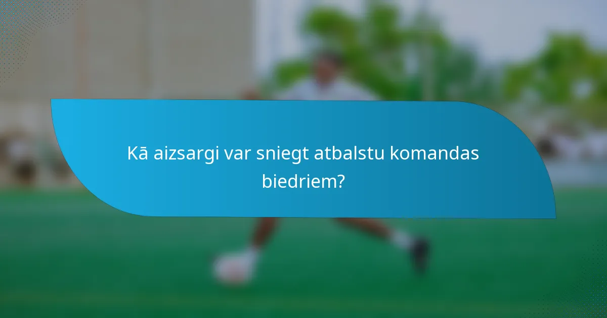 Kā aizsargi var sniegt atbalstu komandas biedriem?