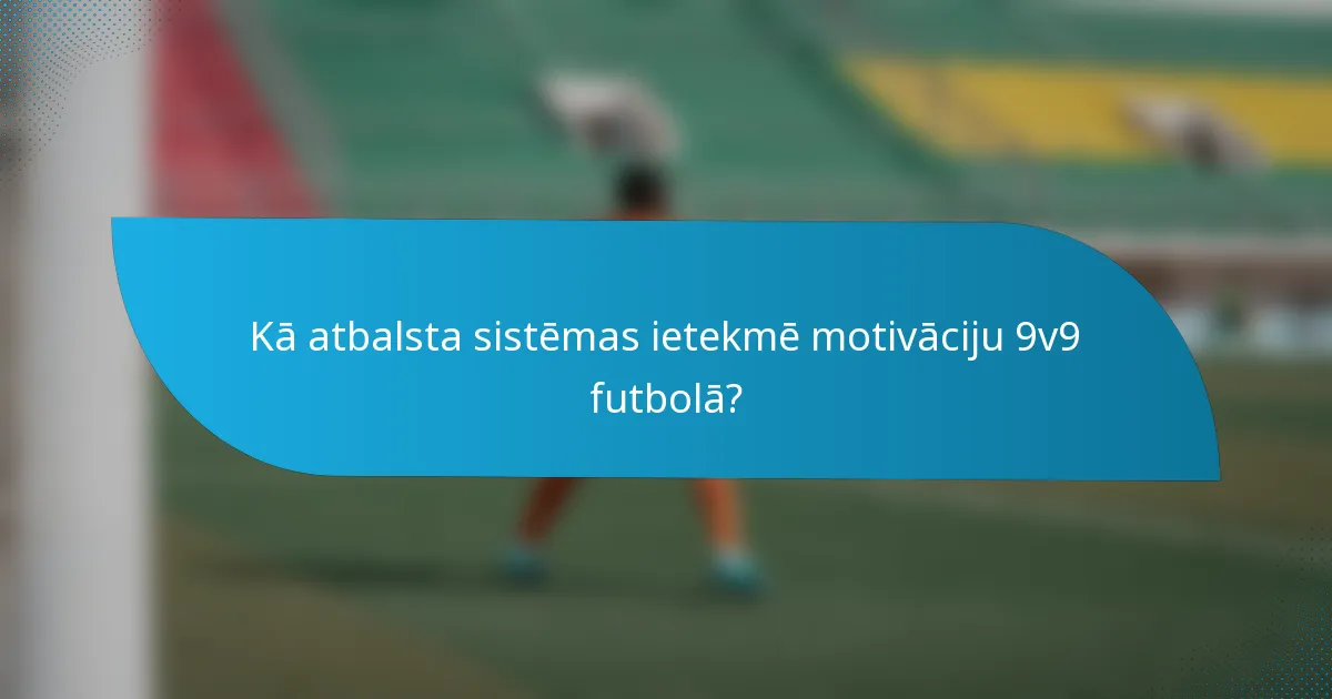 Kā atbalsta sistēmas ietekmē motivāciju 9v9 futbolā?