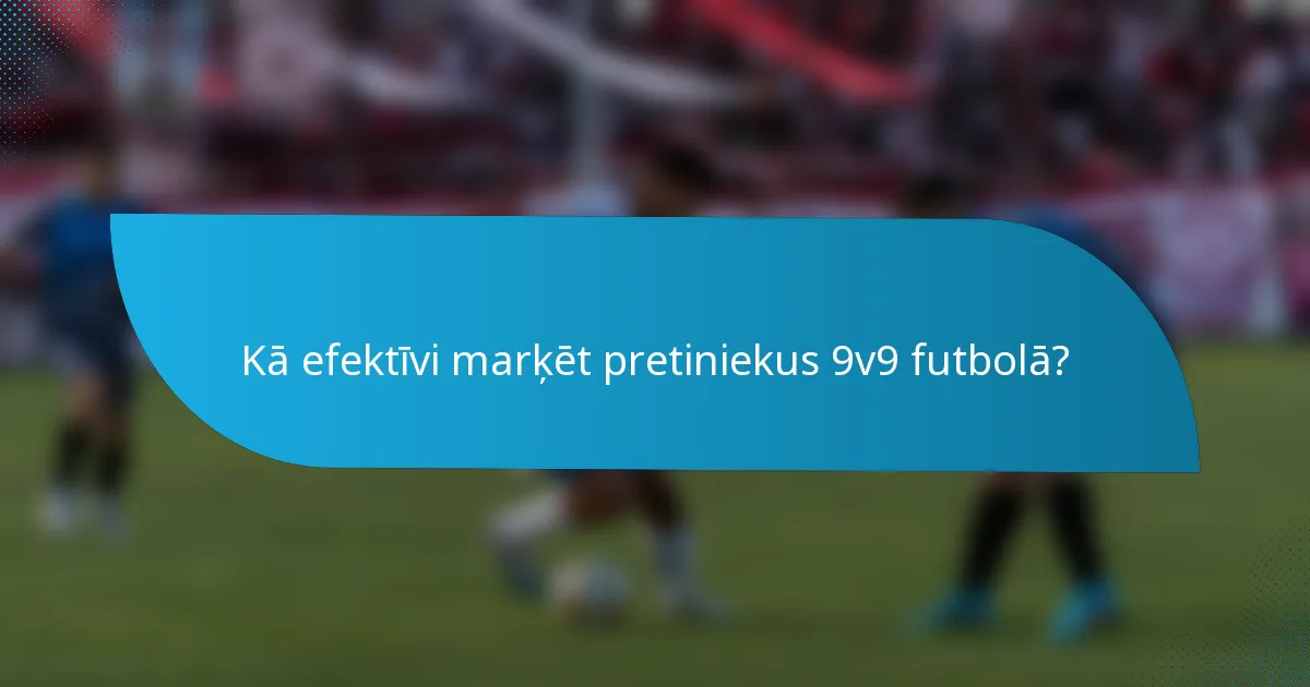 Kā efektīvi marķēt pretiniekus 9v9 futbolā?