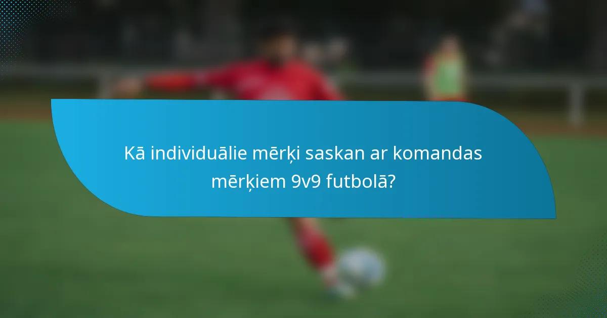 Kā individuālie mērķi saskan ar komandas mērķiem 9v9 futbolā?