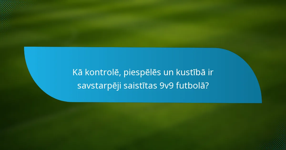 Kā kontrolē, piespēlēs un kustībā ir savstarpēji saistītas 9v9 futbolā?