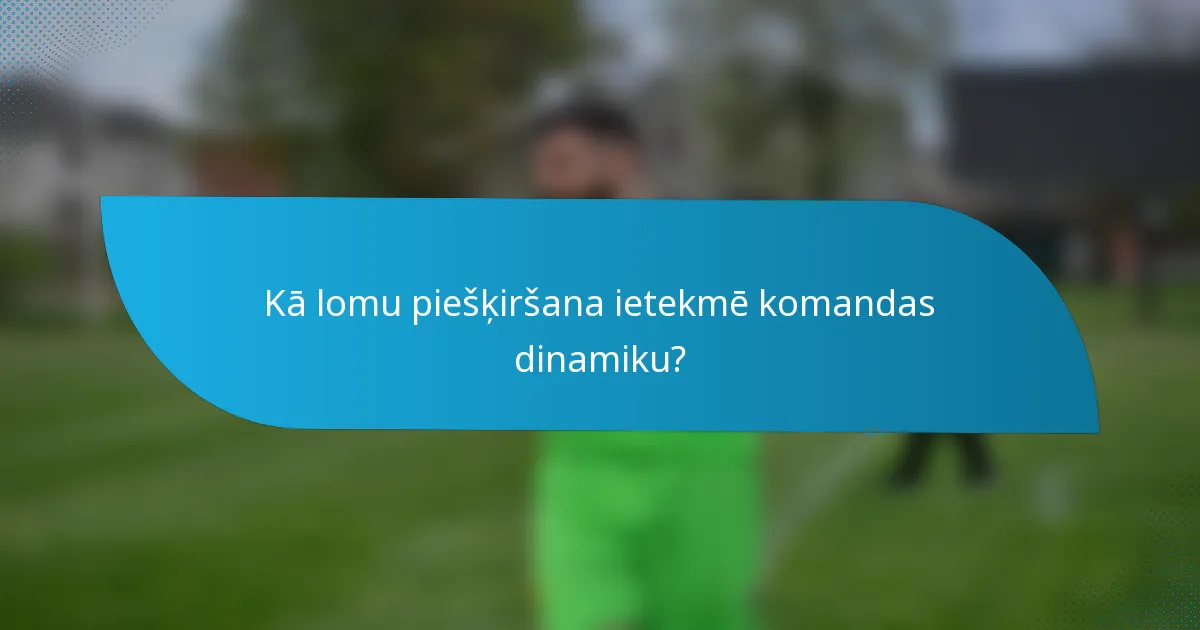 Kā lomu piešķiršana ietekmē komandas dinamiku?