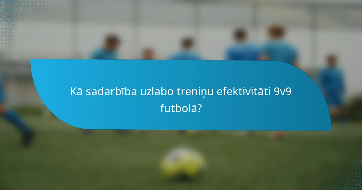 Kā sadarbība uzlabo treniņu efektivitāti 9v9 futbolā?
