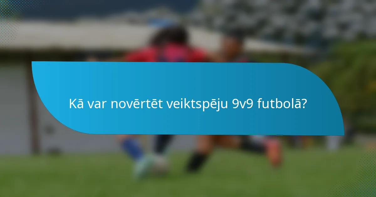Kā var novērtēt veiktspēju 9v9 futbolā?