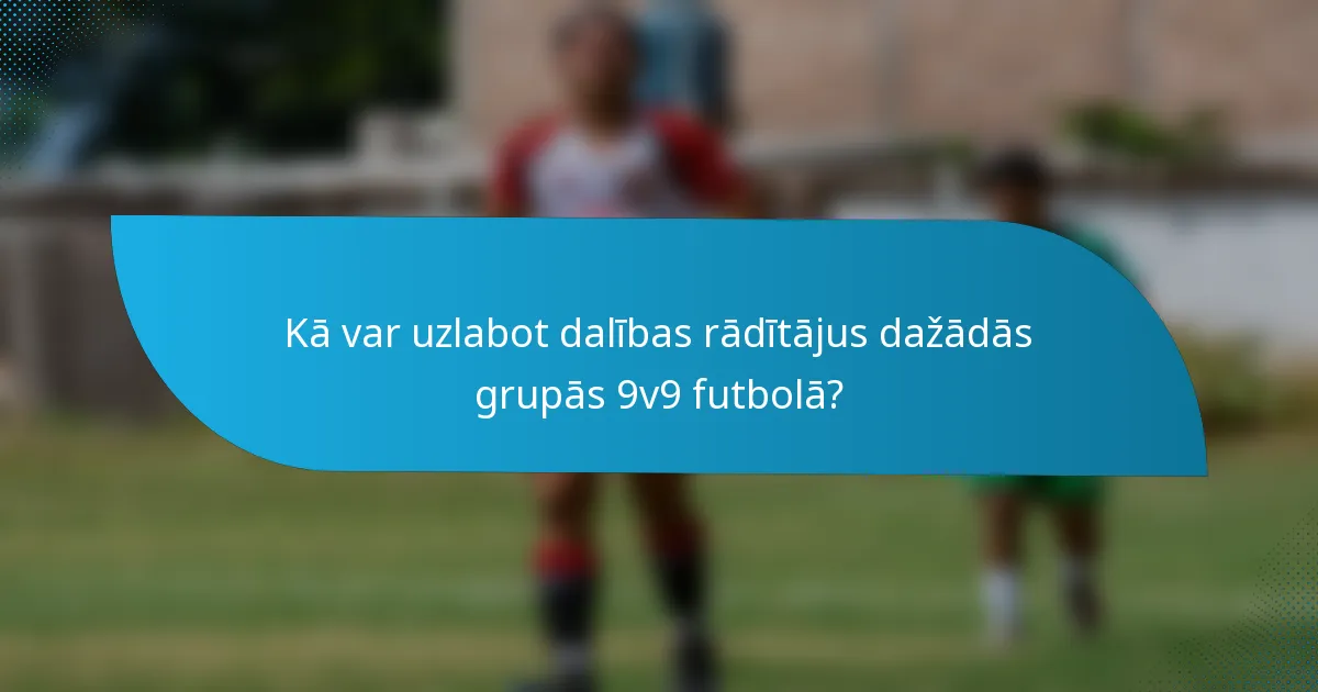 Kā var uzlabot dalības rādītājus dažādās grupās 9v9 futbolā?