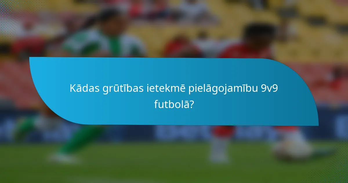 Kādas grūtības ietekmē pielāgojamību 9v9 futbolā?