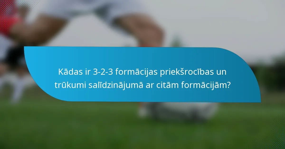 Kādas ir 3-2-3 formācijas priekšrocības un trūkumi salīdzinājumā ar citām formācijām?