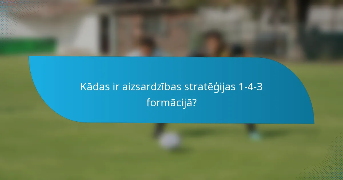 Kādas ir aizsardzības stratēģijas 1-4-3 formācijā?