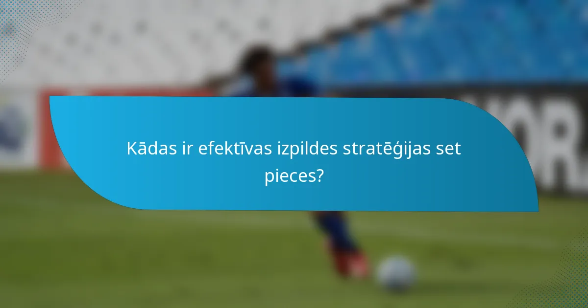 Kādas ir efektīvas izpildes stratēģijas set pieces?