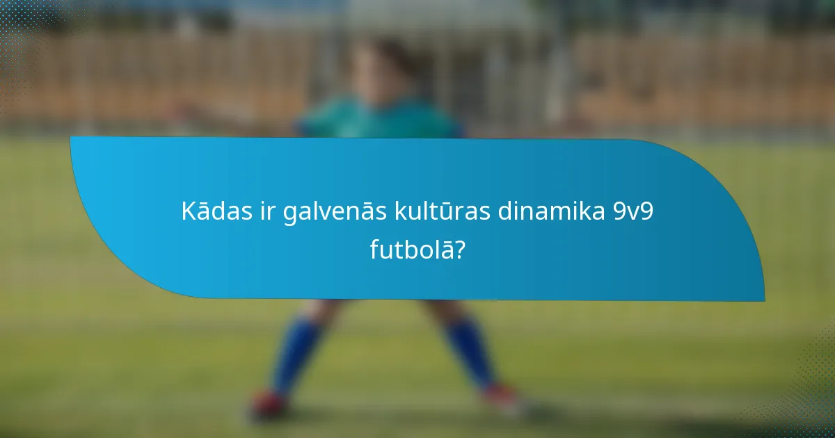 Kādas ir galvenās kultūras dinamika 9v9 futbolā?