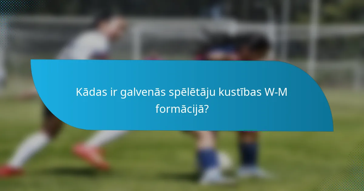 Kādas ir galvenās spēlētāju kustības W-M formācijā?