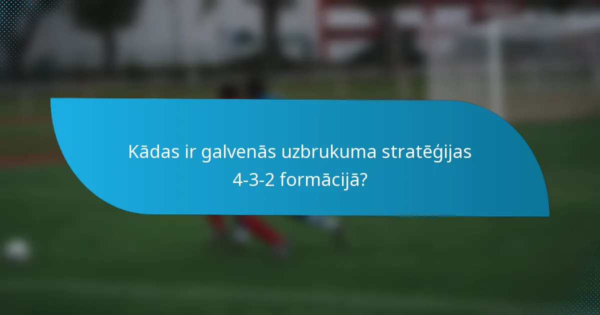 Kādas ir galvenās uzbrukuma stratēģijas 4-3-2 formācijā?