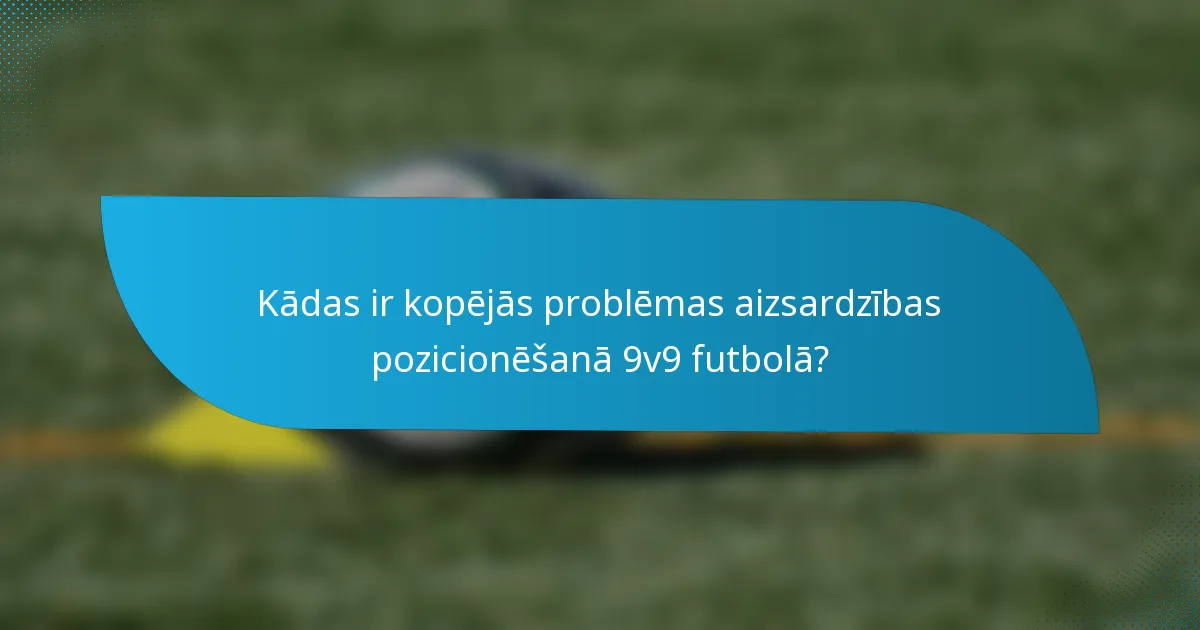 Kādas ir kopējās problēmas aizsardzības pozicionēšanā 9v9 futbolā?