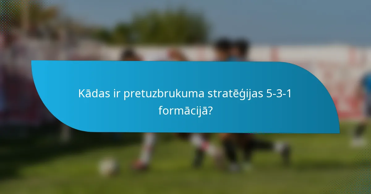 Kādas ir pretuzbrukuma stratēģijas 5-3-1 formācijā?