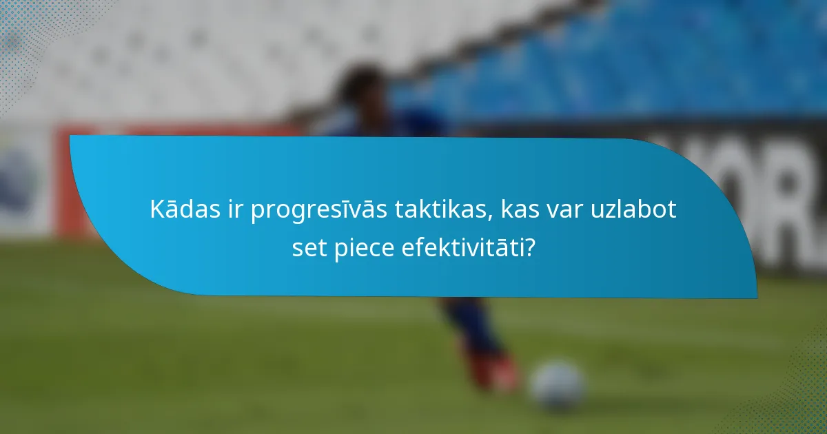 Kādas ir progresīvās taktikas, kas var uzlabot set piece efektivitāti?