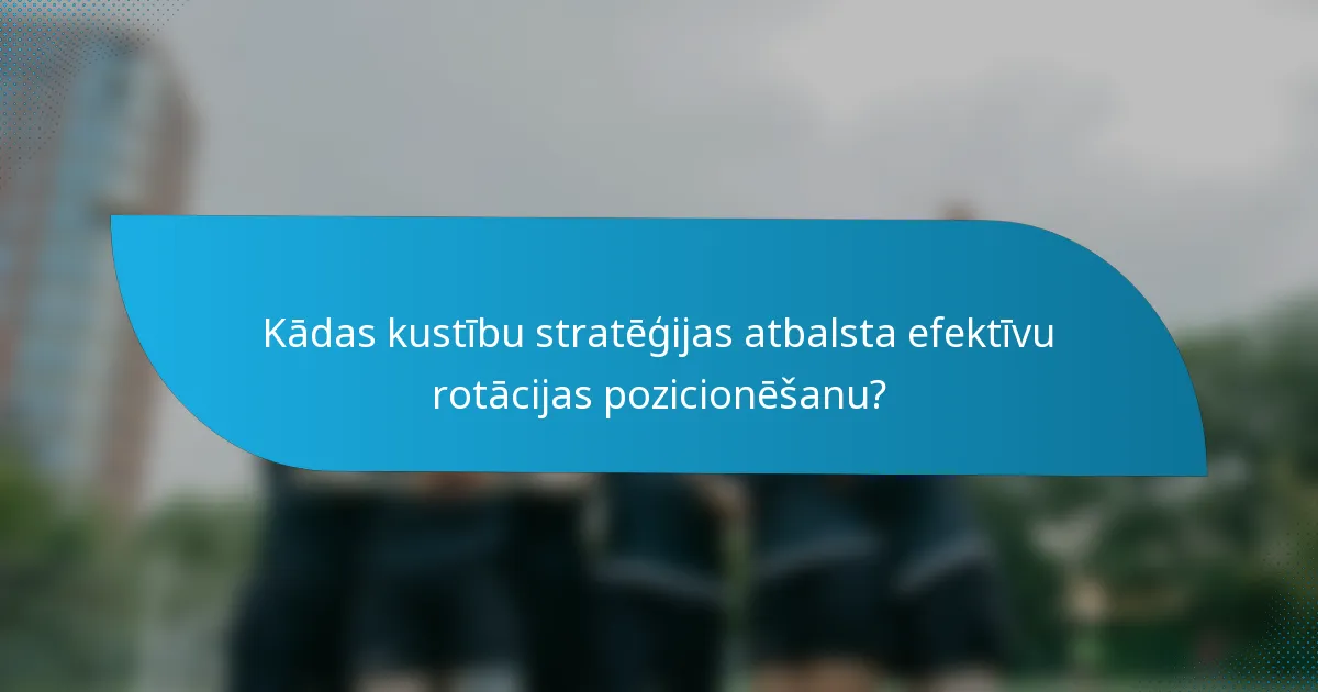Kādas kustību stratēģijas atbalsta efektīvu rotācijas pozicionēšanu?