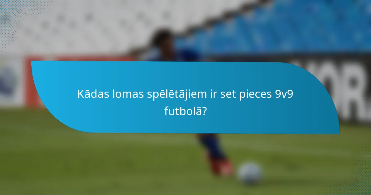 Kādas lomas spēlētājiem ir set pieces 9v9 futbolā?