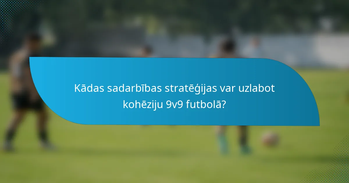 Kādas sadarbības stratēģijas var uzlabot kohēziju 9v9 futbolā?