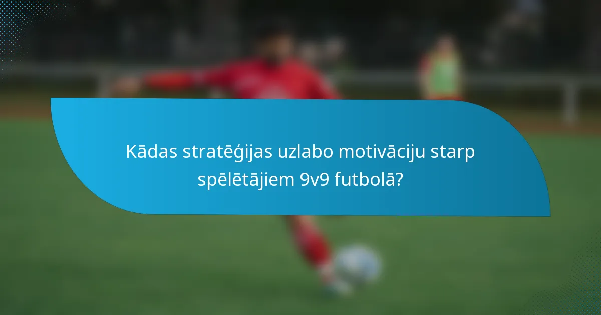 Kādas stratēģijas uzlabo motivāciju starp spēlētājiem 9v9 futbolā?