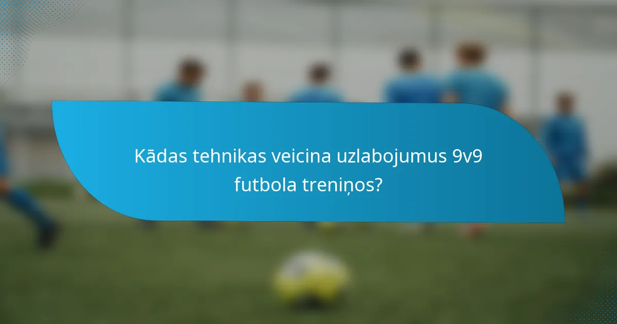 Kādas tehnikas veicina uzlabojumus 9v9 futbola treniņos?