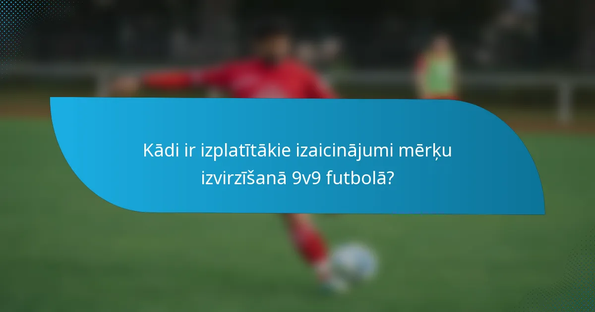 Kādi ir izplatītākie izaicinājumi mērķu izvirzīšanā 9v9 futbolā?