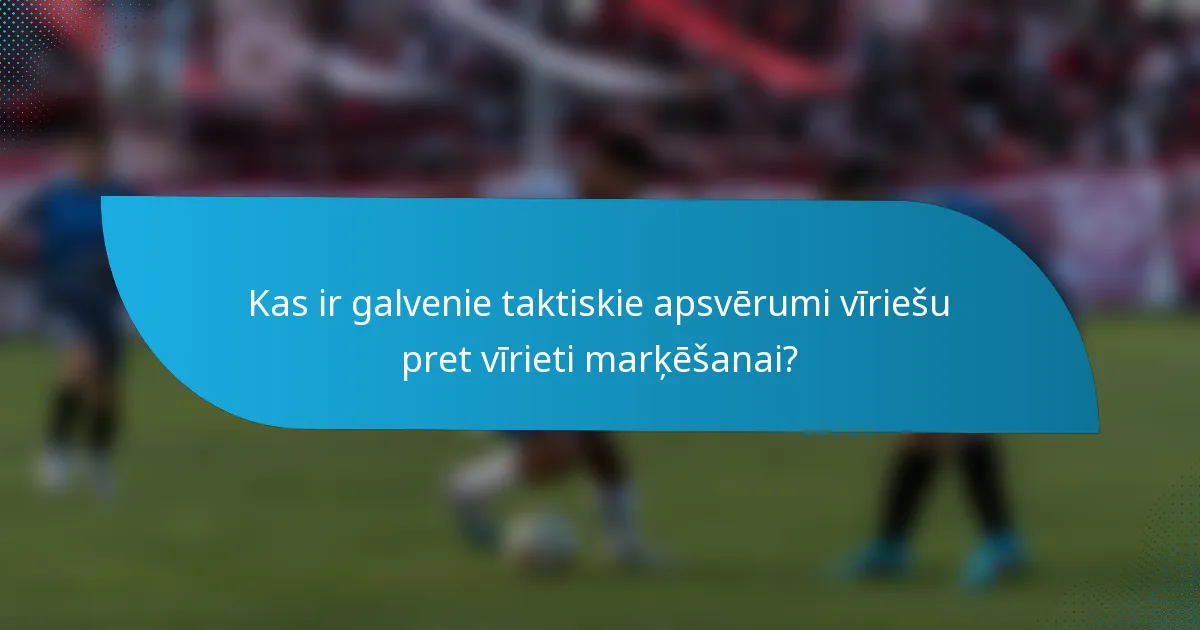 Kas ir galvenie taktiskie apsvērumi vīriešu pret vīrieti marķēšanai?