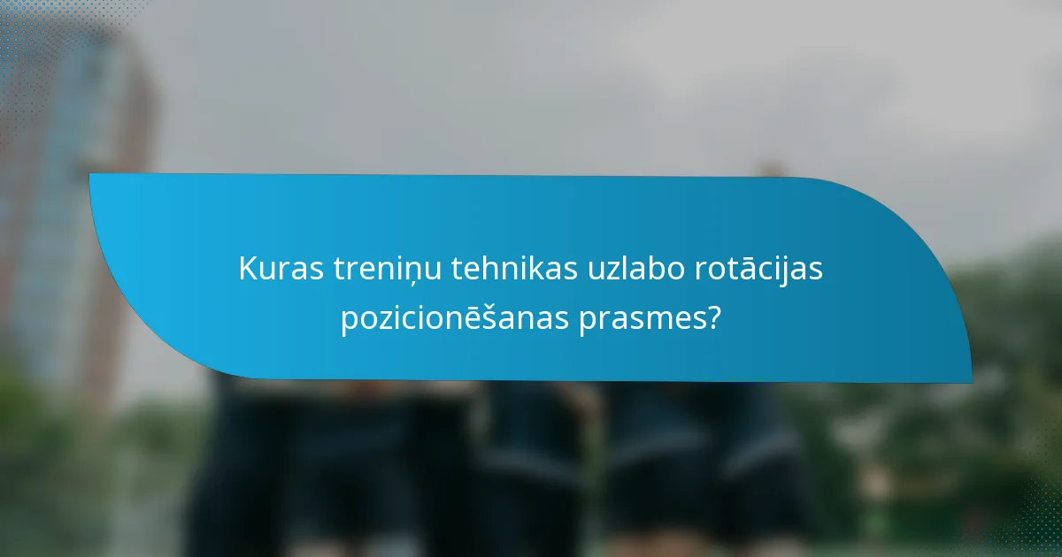 Kuras treniņu tehnikas uzlabo rotācijas pozicionēšanas prasmes?