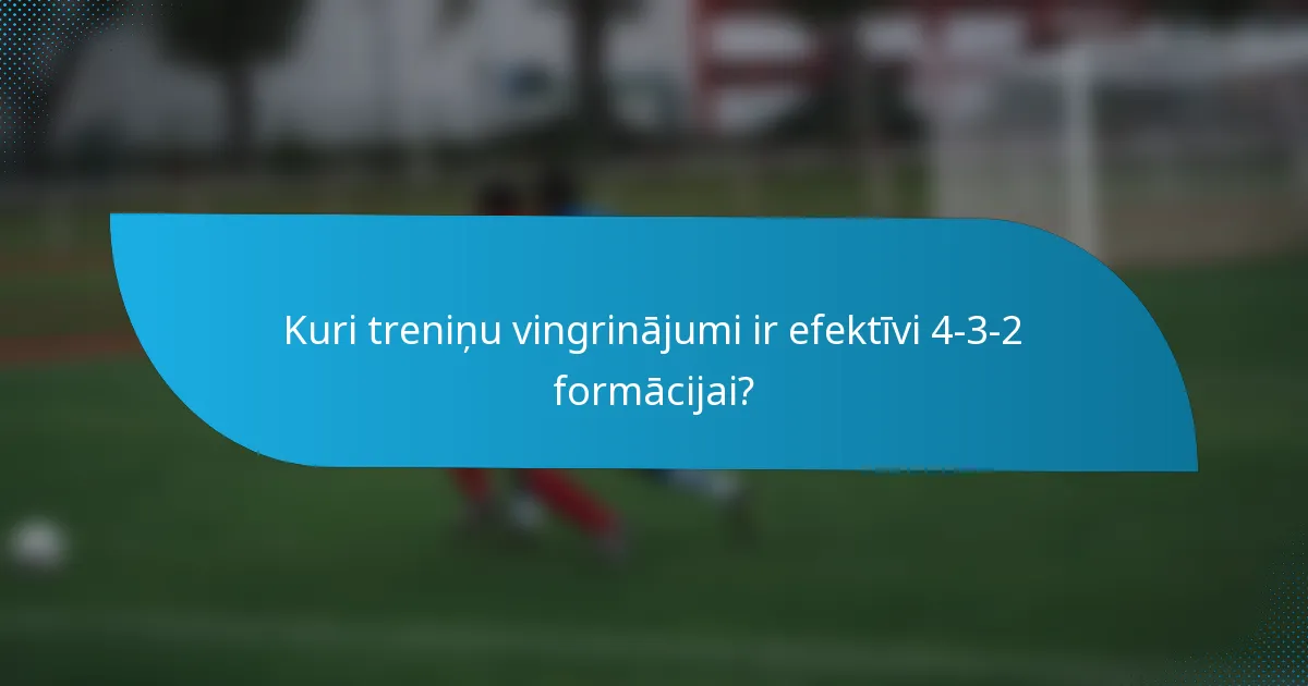 Kuri treniņu vingrinājumi ir efektīvi 4-3-2 formācijai?
